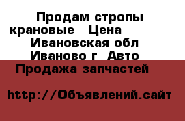 Продам стропы крановые › Цена ­ 1 500 - Ивановская обл., Иваново г. Авто » Продажа запчастей   